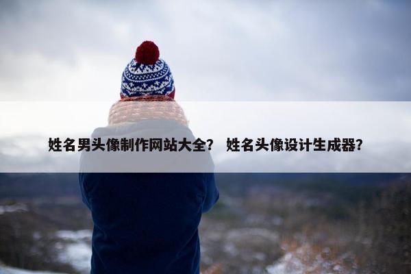 姓名男头像制作网站大全？ 姓名头像设计生成器？