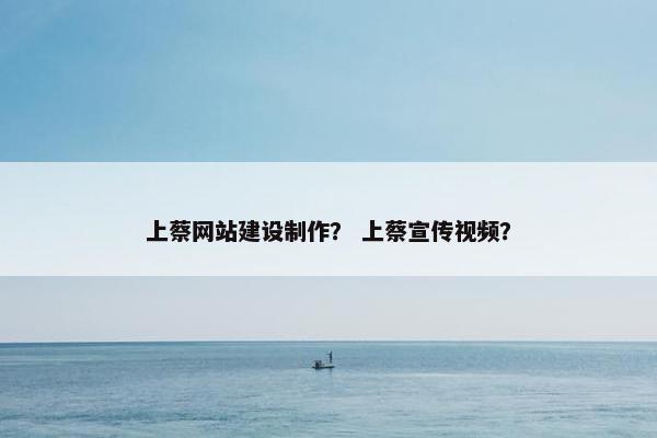 上蔡网站建设制作？ 上蔡宣传视频？