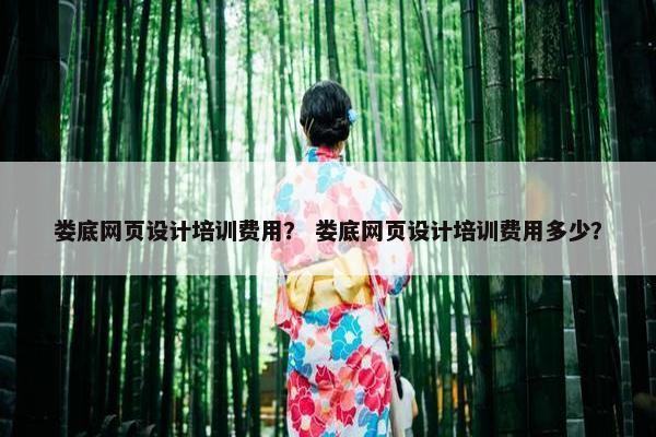 娄底网页设计培训费用？ 娄底网页设计培训费用多少？