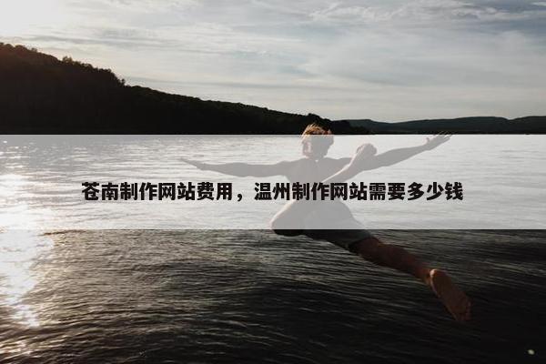 苍南制作网站费用，温州制作网站需要多少钱