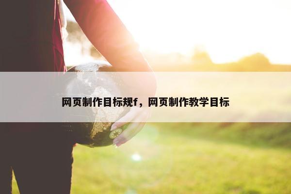 网页制作目标规f，网页制作教学目标