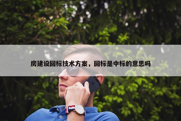 房建设回标技术方案，回标是中标的意思吗