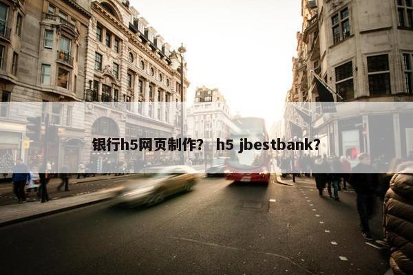 银行h5网页制作？ h5 jbestbank？