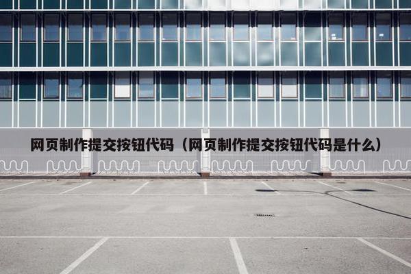 网页制作提交按钮代码（网页制作提交按钮代码是什么）