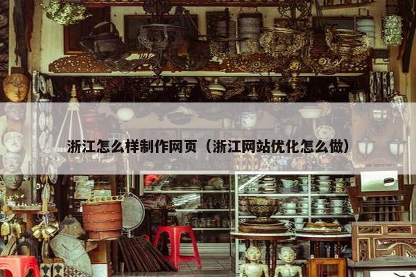 浙江怎么样制作网页（浙江网站优化怎么做）