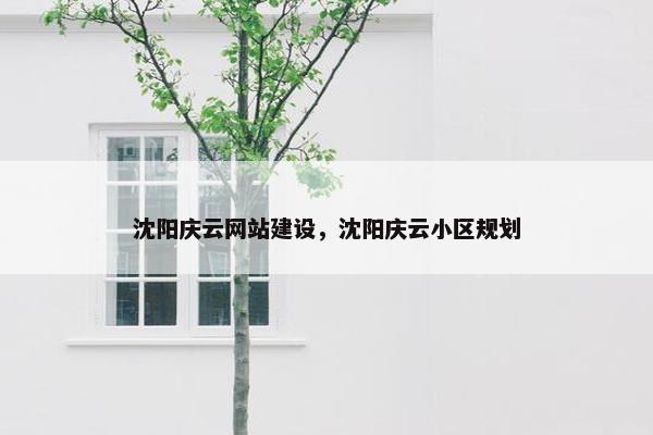 沈阳庆云网站建设，沈阳庆云小区规划