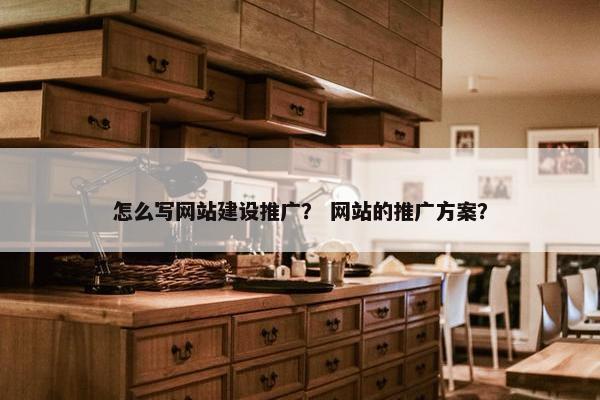 怎么写网站建设推广？ 网站的推广方案？