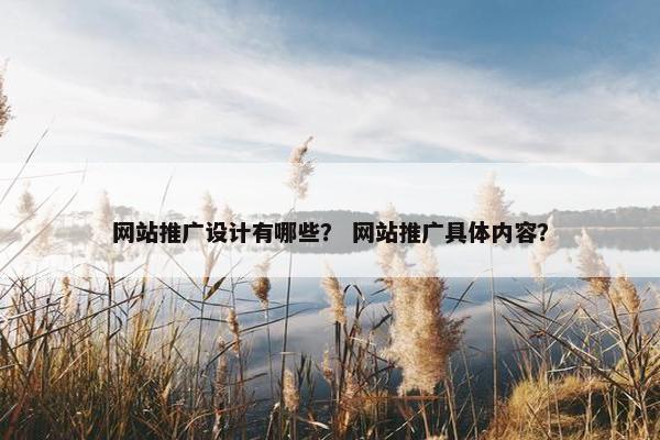 网站推广设计有哪些？ 网站推广具体内容？