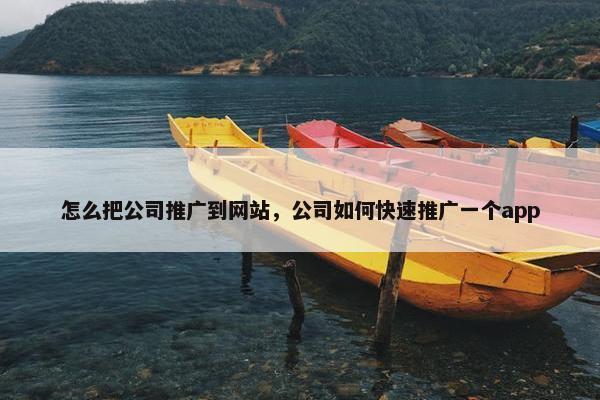 怎么把公司推广到网站，公司如何快速推广一个app