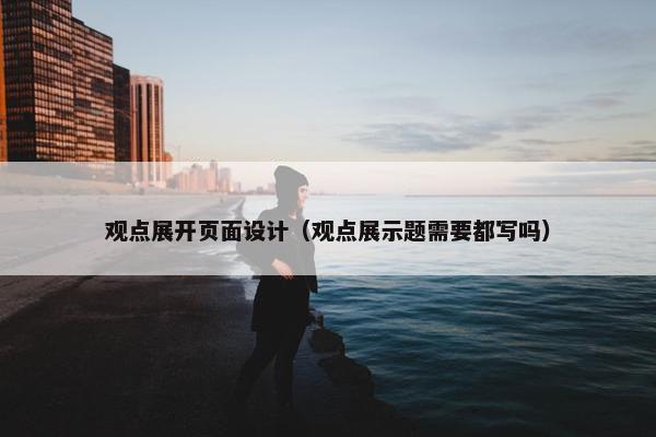 观点展开页面设计（观点展示题需要都写吗）