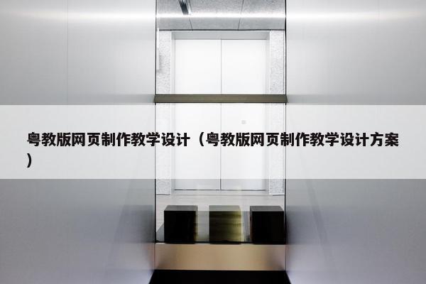 粤教版网页制作教学设计（粤教版网页制作教学设计方案）