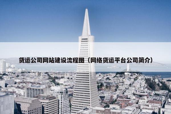 货运公司网站建设流程图（网络货运平台公司简介）