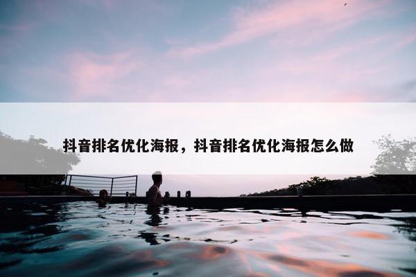 抖音排名优化海报，抖音排名优化海报怎么做