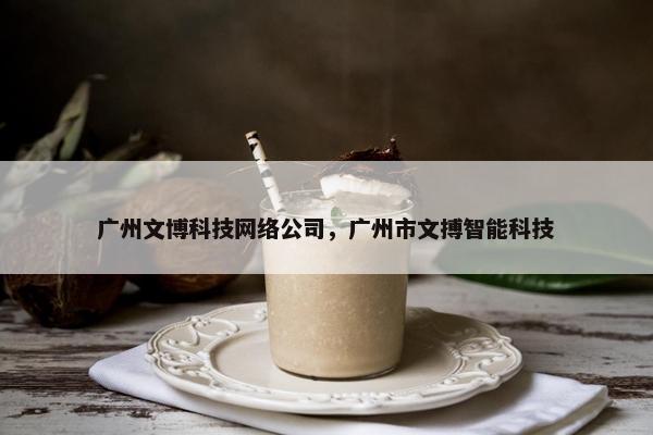 广州文博科技网络公司，广州市文搏智能科技
