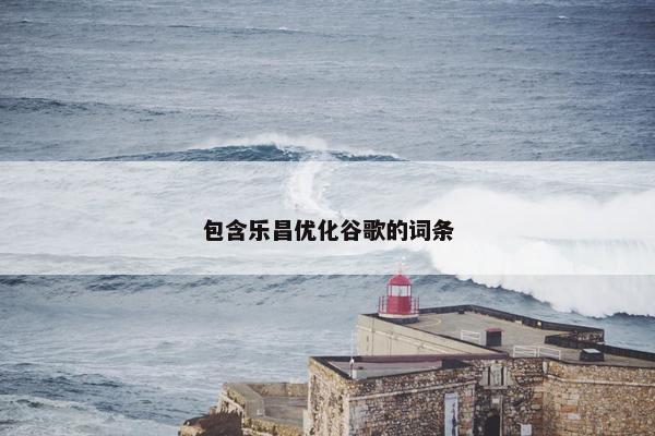 包含乐昌优化谷歌的词条
