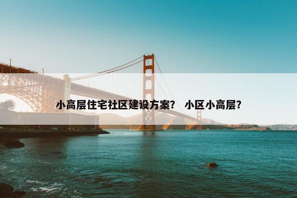 小高层住宅社区建设方案？ 小区小高层？