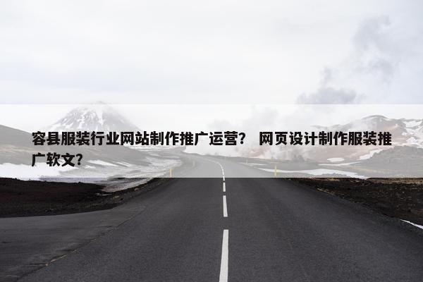 容县服装行业网站制作推广运营？ 网页设计制作服装推广软文？