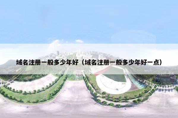 域名注册一般多少年好（域名注册一般多少年好一点）