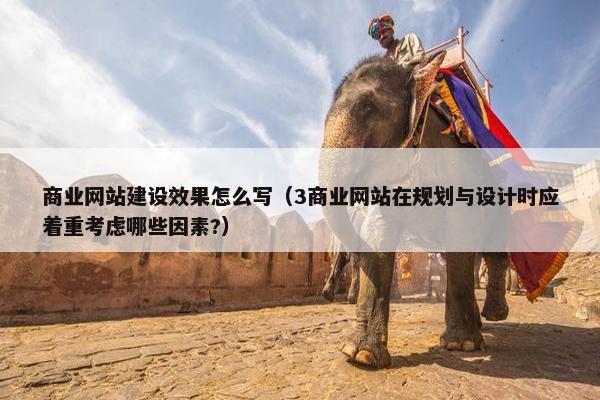 商业网站建设效果怎么写（3商业网站在规划与设计时应着重考虑哪些因素?）