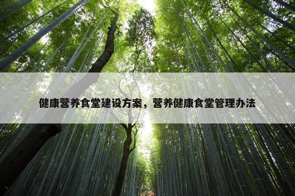 健康营养食堂建设方案，营养健康食堂管理办法