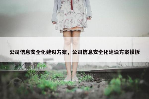 公司信息安全化建设方案，公司信息安全化建设方案模板