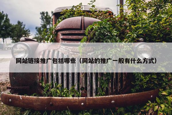 网站链接推广包括哪些（网站的推广一般有什么方式）