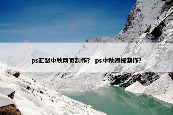 ps汇聚中秋网页制作？ ps中秋海报制作？