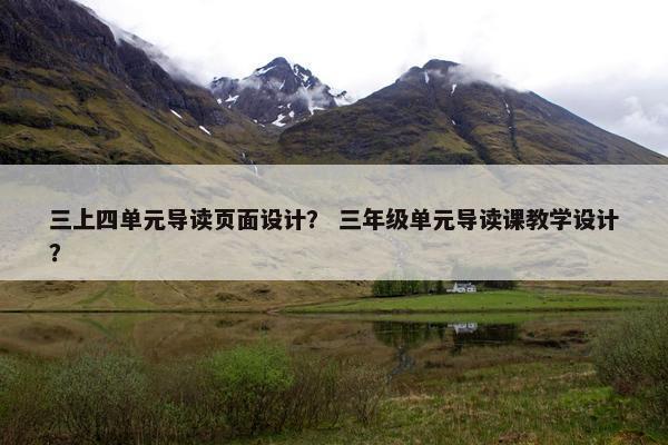 三上四单元导读页面设计？ 三年级单元导读课教学设计？