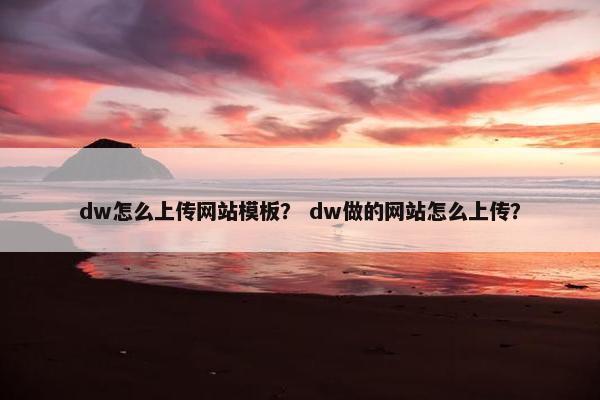 dw怎么上传网站模板？ dw做的网站怎么上传？
