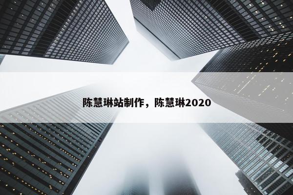 陈慧琳站制作，陈慧琳2020