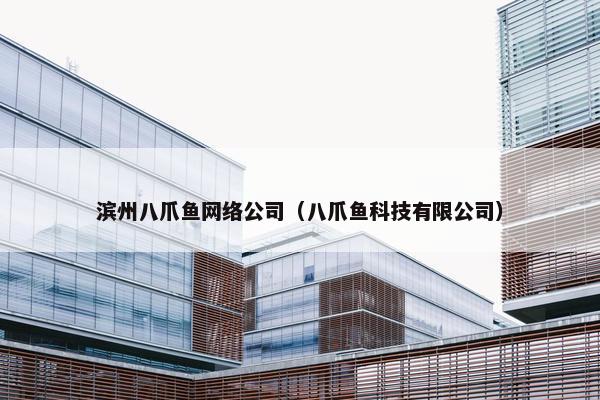 滨州八爪鱼网络公司(八爪鱼科技有限公司) 滨州八爪鱼网络公司(八爪鱼科技有限公司)