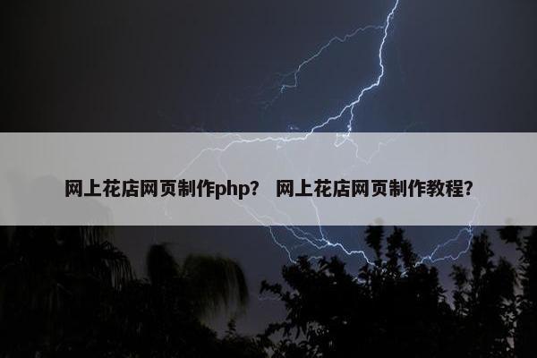 网上花店网页制作php？ 网上花店网页制作教程？