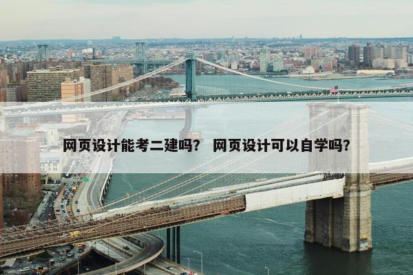 网页设计能考二建吗？ 网页设计可以自学吗？