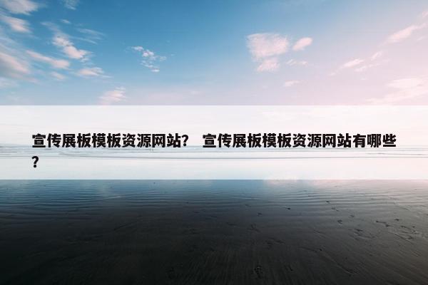 宣传展板模板资源网站？ 宣传展板模板资源网站有哪些？