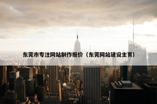 东莞市专注网站制作报价（东莞网站建设主页）