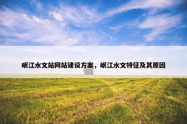 岷江水文站网站建设方案，岷江水文特征及其原因