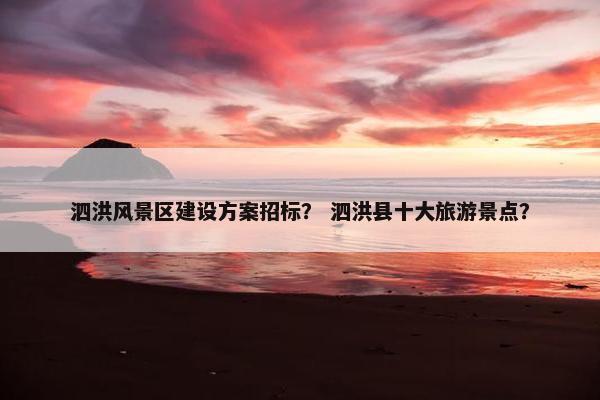 泗洪风景区建设方案招标？ 泗洪县十大旅游景点？