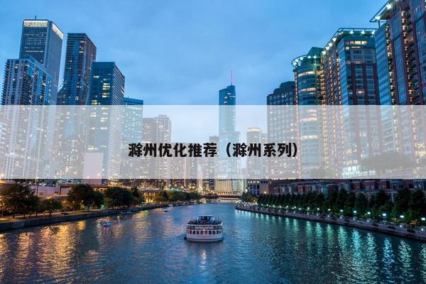 滁州优化推荐（滁州系列）