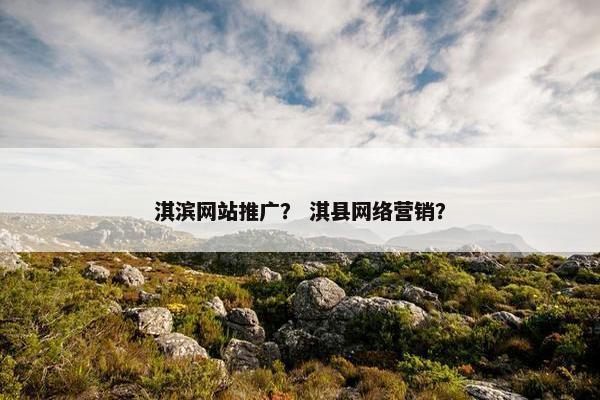 淇滨网站推广？ 淇县网络营销？