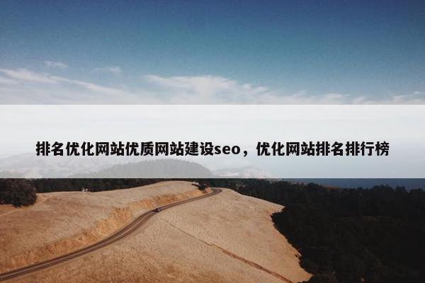 排名优化网站优质网站建设seo，优化网站排名排行榜