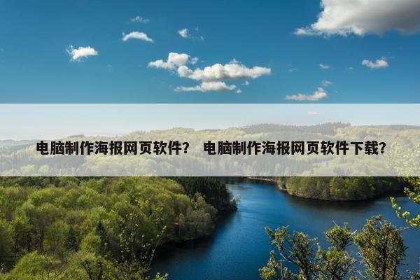 电脑制作海报网页软件？ 电脑制作海报网页软件下载？