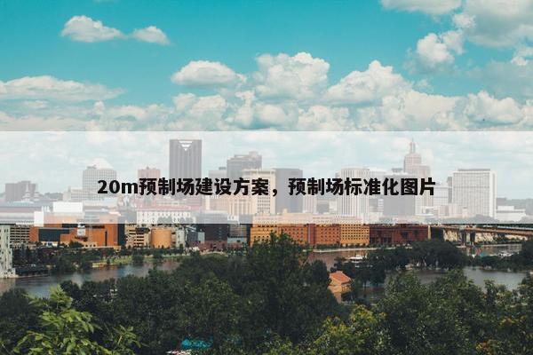 20m预制场建设方案，预制场标准化图片