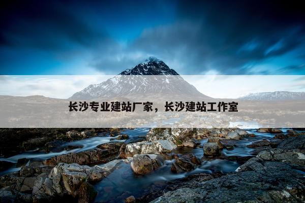 长沙专业建站厂家，长沙建站工作室
