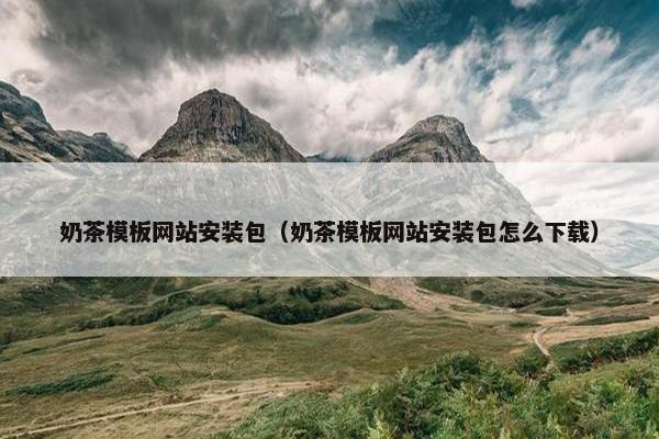 奶茶模板网站安装包（奶茶模板网站安装包怎么下载）