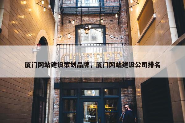 厦门网站建设策划品牌，厦门网站建设公司排名