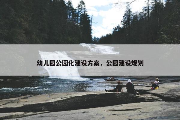 幼儿园公园化建设方案，公园建设规划