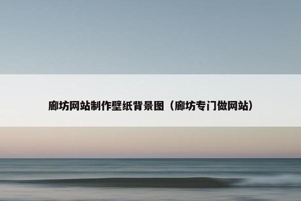 廊坊网站制作壁纸背景图（廊坊专门做网站）