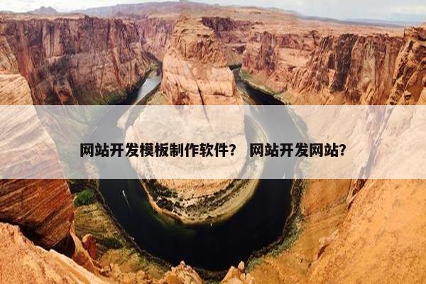 网站开发模板制作软件？ 网站开发网站？