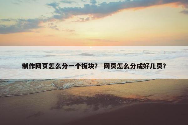制作网页怎么分一个板块？ 网页怎么分成好几页？