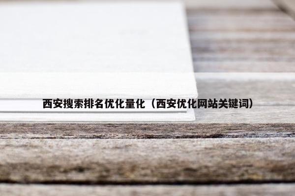 西安搜索排名优化量化（西安优化网站关键词）